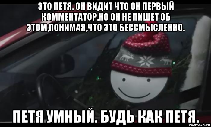 это петя. он видит что он первый комментатор,но он не пишет об этом,понимая,что это бессмысленно. петя умный. будь как петя., Мем Петя умный будь как петя
