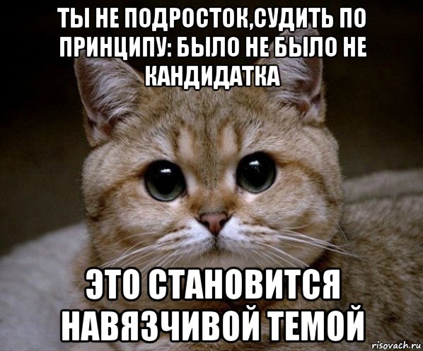 ты не подросток,судить по принципу: было не было не кандидатка это становится навязчивой темой, Мем Пидрила Ебаная