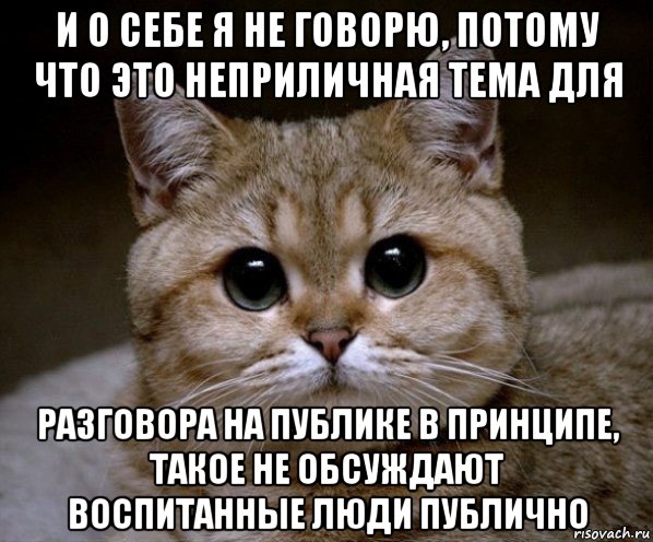 и о себе я не говорю, потому что это неприличная тема для разговора на публике в принципе, такое не обсуждают воспитанные люди публично