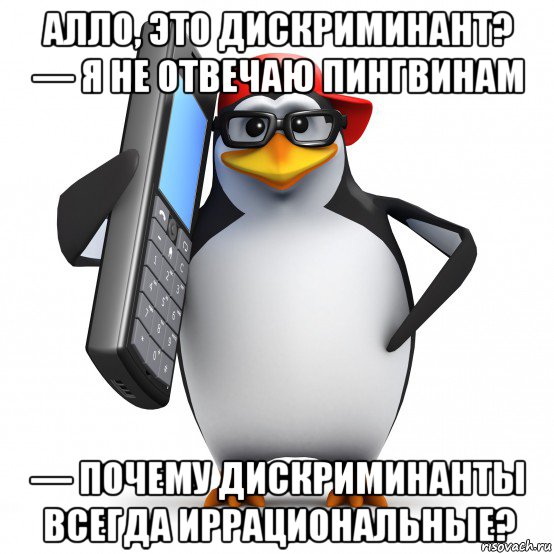 алло, это дискриминант? — я не отвечаю пингвинам — почему дискриминанты всегда иррациональные?, Мем   Пингвин звонит