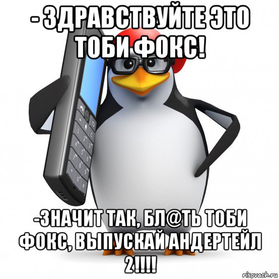 - здравствуйте это тоби фокс! -значит так, бл@ть тоби фокс, выпускай андертейл 2!!!!, Мем   Пингвин звонит