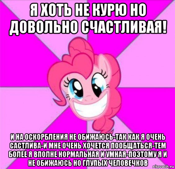 я хоть не курю но довольно счастливая! и на оскорбления не обижаюсь-так как я очень састлива-и мне очень хочется пообщаться-тем более я вполне нормальная и умная-поэтому я и не обижаюсь но глупых человечков