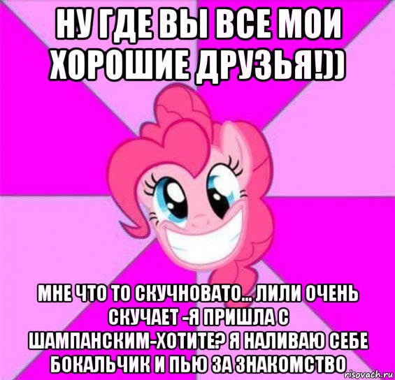 ну где вы все мои хорошие друзья!)) мне что то скучновато... лили очень скучает -я пришла с шампанским-хотите? я наливаю себе бокальчик и пью за знакомство