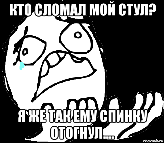 кто сломал мой стул? я же так ему спинку отогнул....