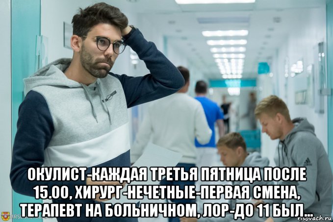  окулист-каждая третья пятница после 15.00, хирург-нечетные-первая смена, терапевт на больничном, лор-до 11 был...