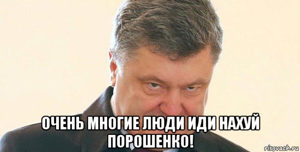  очень многие люди иди нахуй порошенко!