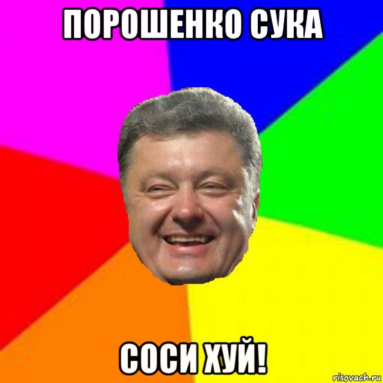 порошенко сука соси хуй!