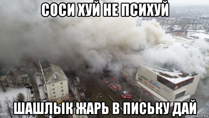 соси хуй не психуй шашлык жарь в письку дай, Мем Пожар в Кемерове