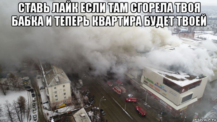 ставь лайк если там сгорела твоя бабка и теперь квартира будет твоей , Мем Пожар в Кемерове