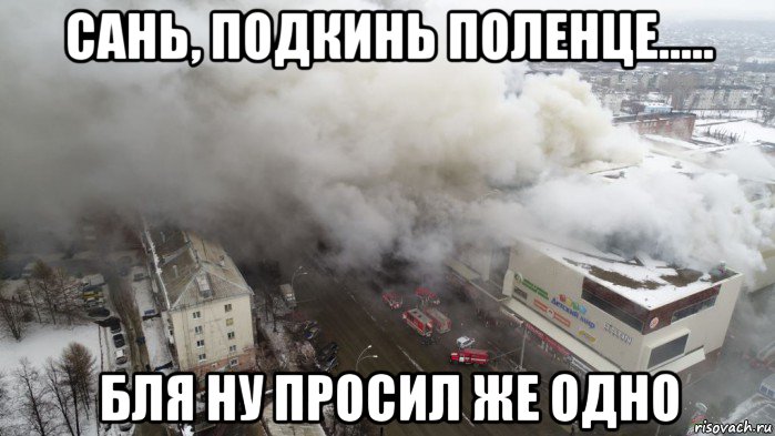 сань, подкинь поленце..... бля ну просил же одно, Мем Пожар в Кемерове