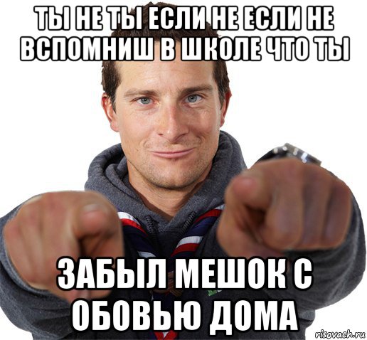 ты не ты если не если не вспомниш в школе что ты забыл мешок с обовью дома