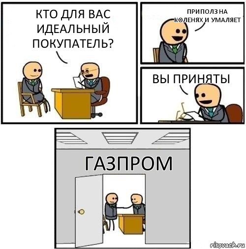 Кто для вас идеальный покупатель? Приполз на коленях и умаляет Вы приняты Газпром, Комикс  Приняты