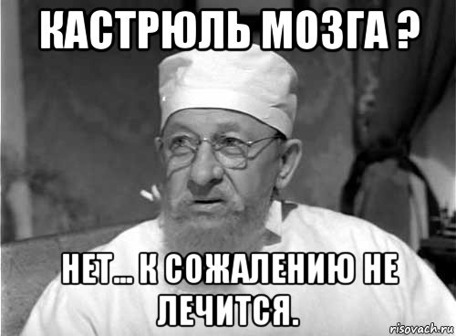 кастрюль мозга ? нет... к сожалению не лечится., Мем Профессор Преображенский