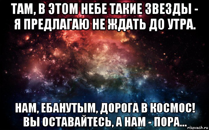 там, в этом небе такие звезды - я предлагаю не ждать до утра. нам, ебанутым, дорога в космос! вы оставайтесь, а нам - пора..., Мем Просто космос