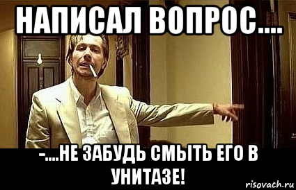 написал вопрос.... -....не забудь смыть его в унитазе!, Мем Пшел вон 2