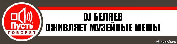 Dj Беляев
Оживляет музейные мемы, Комикс   пусть говорят