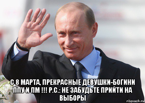  с 8 марта, прекрасные девушки-богини ппу и пм !!! р.с.: не забудьте прийти на выборы, Мем Путин