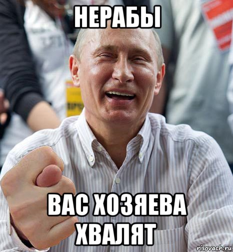 нерабы вас хозяева хвалят