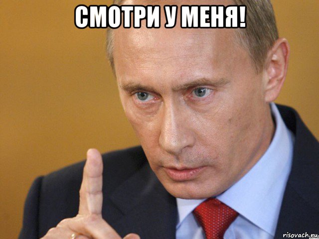 смотри у меня! 