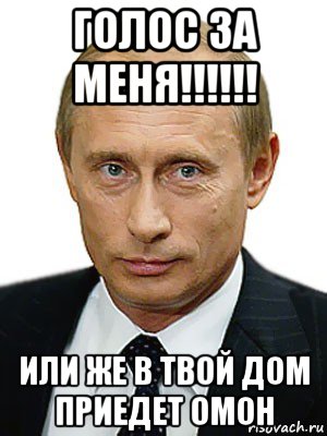 голос за меня!!!!!! или же в твой дом приедет омон, Мем Путин