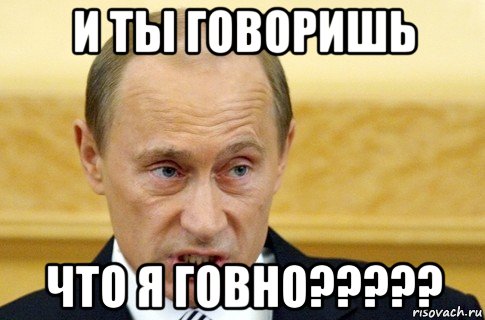 и ты говоришь что я говно?????, Мем путин