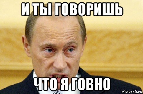 и ты говоришь что я говно, Мем путин