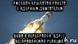 рисовач крылатая ракета с ядерным двигателем вова я пересрался ,вдруг неуправляемая реакция.