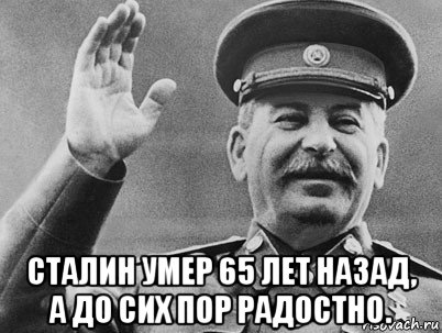  сталин умер 65 лет назад, а до сих пор радостно.