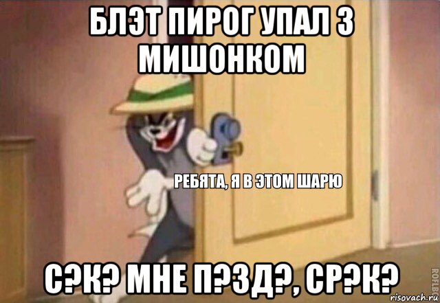 блэт пирог упал з мишонком с?к? мне п?зд?, ср?к?, Мем    Ребята я в этом шарю