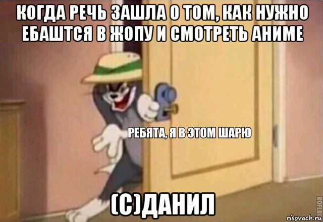 когда речь зашла о том, как нужно ебаштся в жопу и смотреть аниме (с)данил, Мем    Ребята я в этом шарю