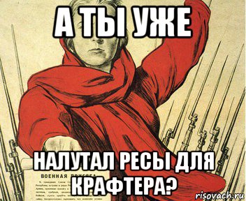 а ты уже налутал ресы для крафтера?