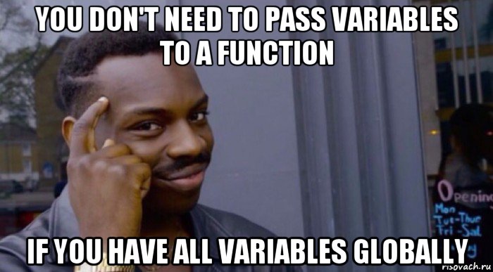you don't need to pass variables to a function if you have all variables globally