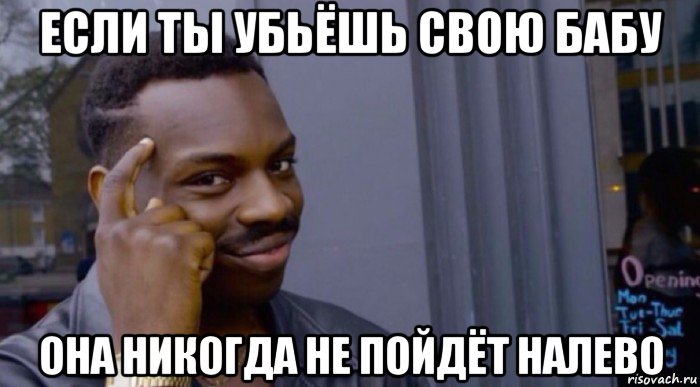 если ты убьёшь свою бабу она никогда не пойдёт налево, Мем Roll thinking