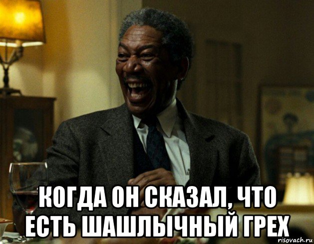  когда он сказал, что есть шашлычный грех