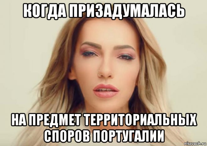 когда призадумалась на предмет территориальных споров португалии, Мем Самойлова задумалась