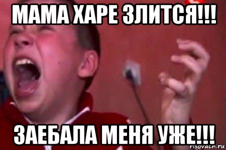 мама харе злится!!! заебала меня уже!!!, Мем  Сашко Фокин орет