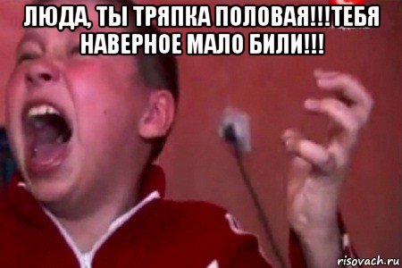 люда, ты тряпка половая!!!тебя наверное мало били!!! 