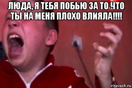 люда, я тебя побью за то что ты на меня плохо влияла!!!! , Мем  Сашко Фокин орет