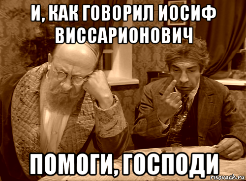 и, как говорил иосиф виссарионович помоги, господи