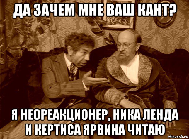 да зачем мне ваш кант? я неореакционер, ника ленда и кертиса ярвина читаю