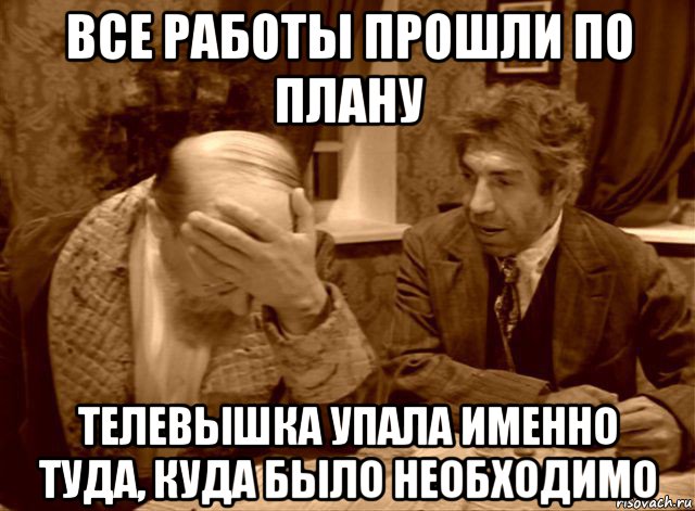 все работы прошли по плану телевышка упала именно туда, куда было необходимо, Мем Шариков