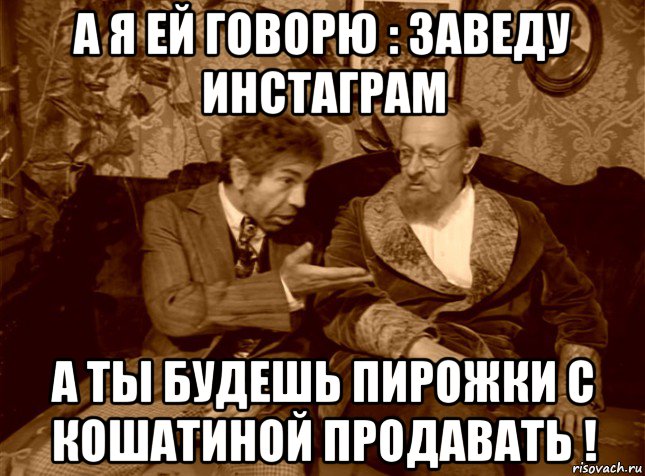 а я ей говорю : заведу инстаграм а ты будешь пирожки с кошатиной продавать !, Мем шариков