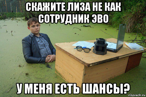скажите лиза не как сотрудник эво у меня есть шансы?