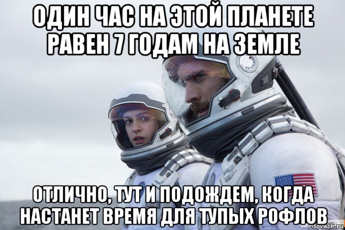 один час на этой планете равен 7 годам на земле отлично, тут и подождем, когда настанет время для тупых рофлов