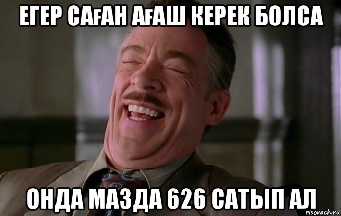 егер саған ағаш керек болса онда мазда 626 сатып ал