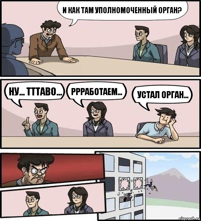 И КАК ТАМ УПОЛНОМОЧЕННЫЙ ОРГАН? НУ... ТТТАВО... РРРАБОТАЕМ... УСТАЛ ОРГАН..., Комикс Совещание (выкинули из окна)