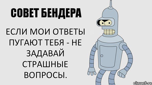 Если мои ответы пугают тебя - не задавай страшные вопросы.