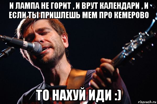 и лампа не горит , и врут календари , и если ты пришлешь мем про кемерово то нахуй иди :), Мем сплин