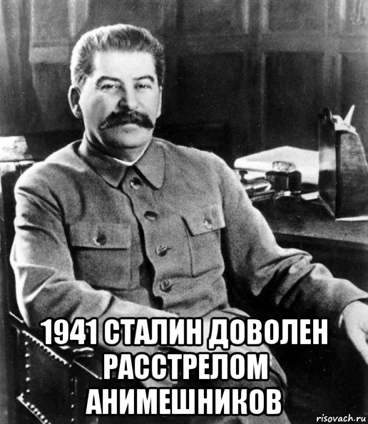  1941 сталин доволен расстрелом анимешников, Мем  иосиф сталин