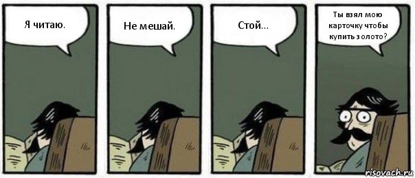 Я читаю. Не мешай. Стой... Ты взял мою карточку чтобы купить золото?, Комикс Staredad